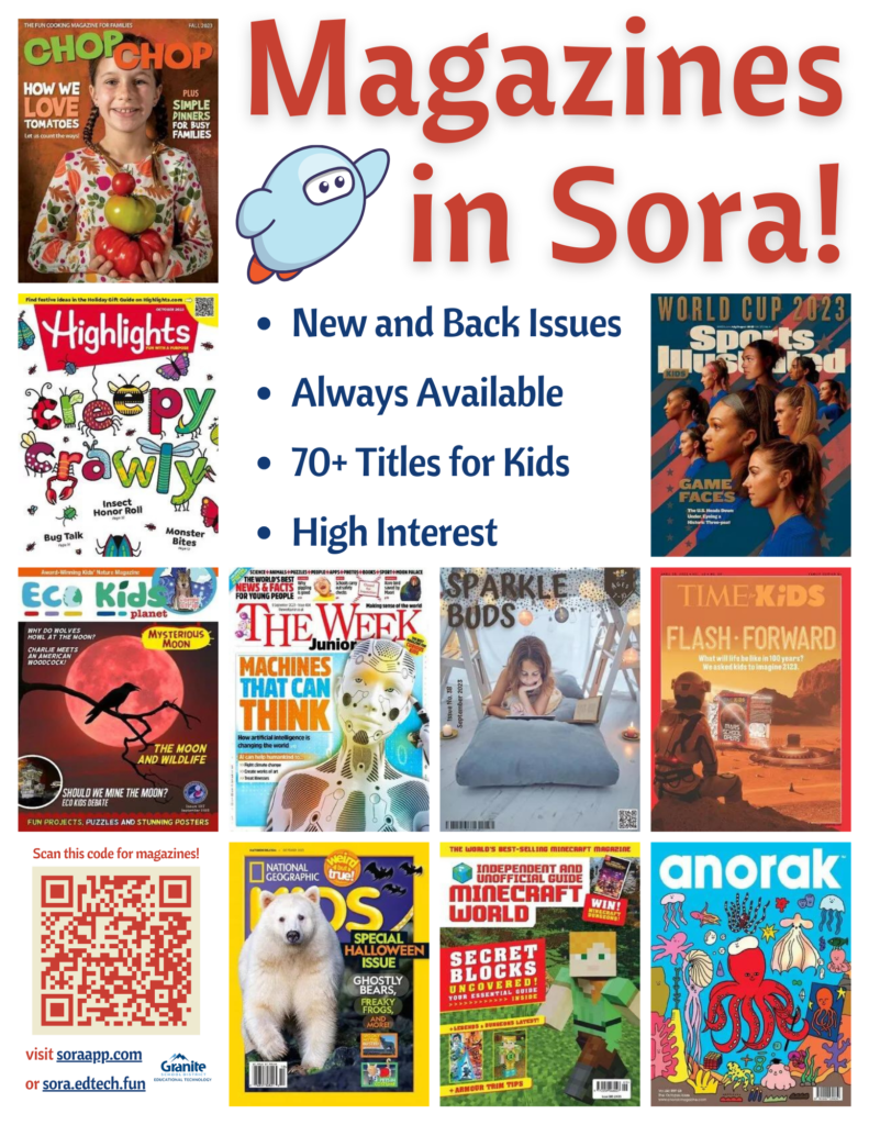 Magazines in Sora!
New and Back Issues
Always Available
70+ Titles for Kids
High Interest
Scan this code for magazines!
Visit soraapp.com or sora.edtech.fun
Granite Educational Technology

[Features a collage of cover images of magazines available in Granite's Sora]