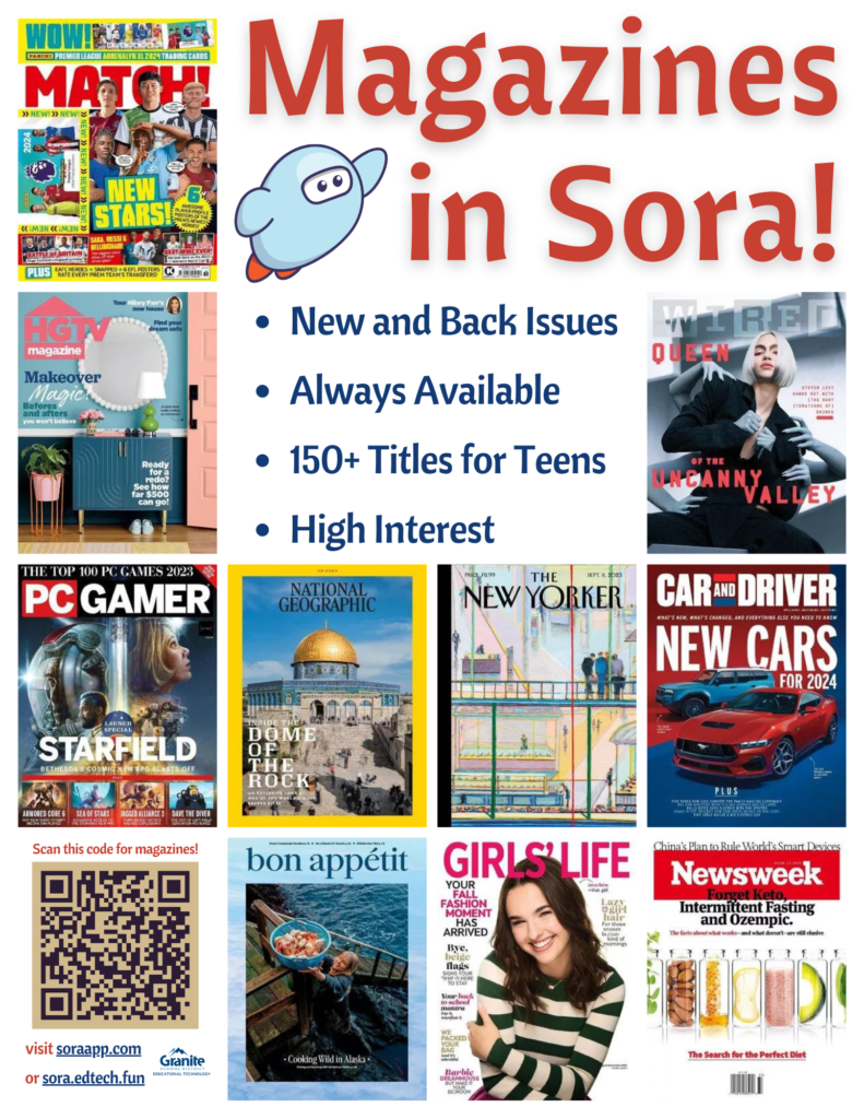 Magazines in Sora!
New and Back Issues
Always Available
150+ Titles for Teens
High Interest
Scan this code for magazines!
Visit soraapp.com or sora.edtech.fun
Granite Educational Technology

[Features a collage of cover images of magazines available in Granite's Sora]