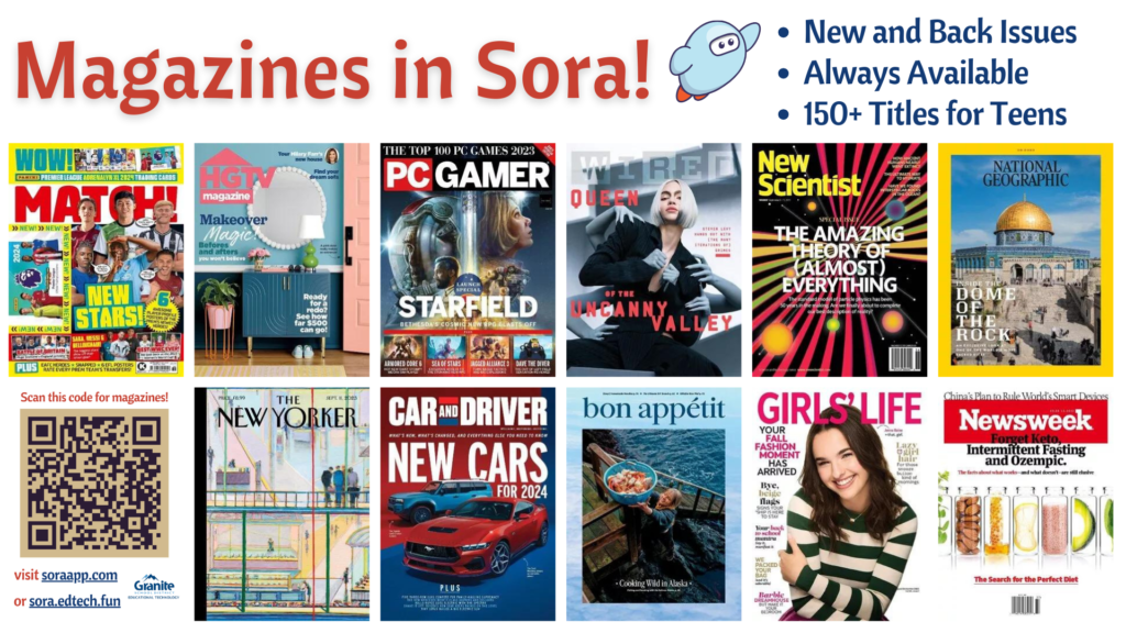 Magazines in Sora!
New and Back Issues
Always Available
150+ Titles for Teens
Scan this code for magazines!
Visit soraapp.com or sora.edtech.fun
Granite Educational Technology

[Features a collage of cover images of magazines available in Granite's Sora]